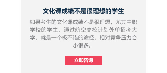 文化課成績不是很理想的學(xué)生如果考生的文化課成績不是很理想，尤其中職學(xué)校的學(xué)生,通過航空高校計(jì)劃外單招考大學(xué)，就是一個(gè)極不錯(cuò)的途徑，相對(duì)競爭壓力會(huì)小很多。